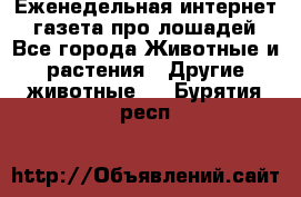 Еженедельная интернет - газета про лошадей - Все города Животные и растения » Другие животные   . Бурятия респ.